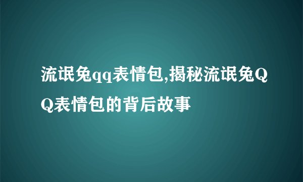 流氓兔qq表情包,揭秘流氓兔QQ表情包的背后故事