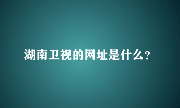湖南卫视的网址是什么？