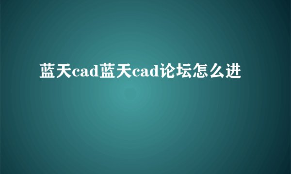 蓝天cad蓝天cad论坛怎么进
