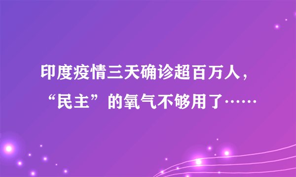 印度疫情三天确诊超百万人，“民主”的氧气不够用了……