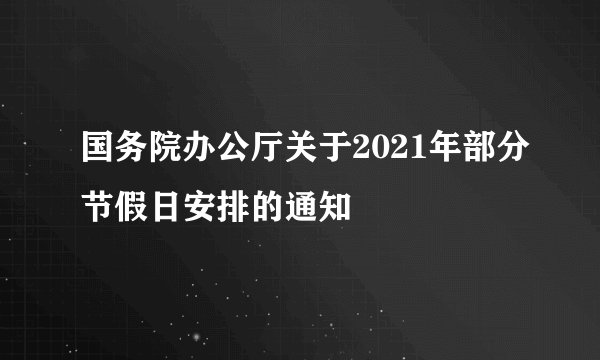 国务院办公厅关于2021年部分节假日安排的通知