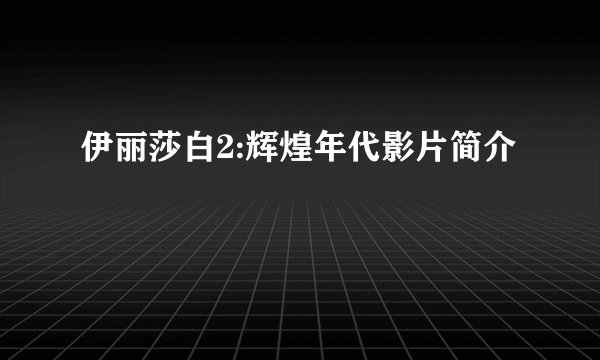 伊丽莎白2:辉煌年代影片简介