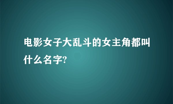 电影女子大乱斗的女主角都叫什么名字?