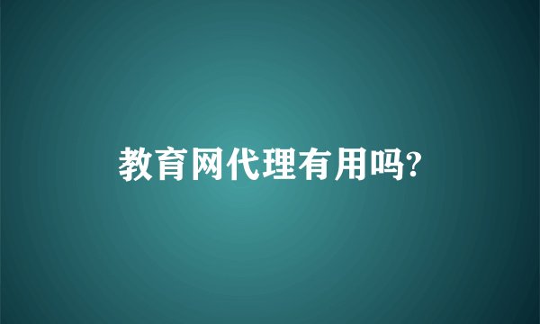 教育网代理有用吗?