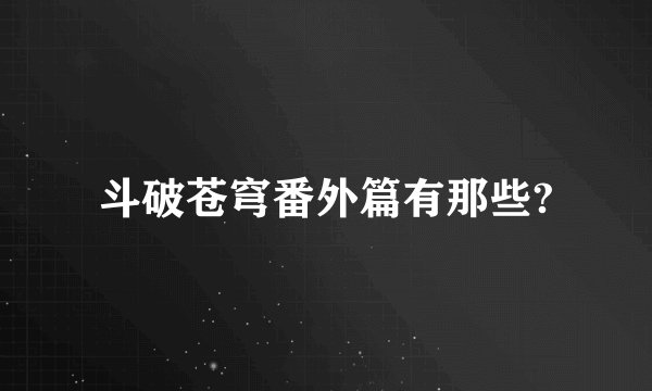 斗破苍穹番外篇有那些?