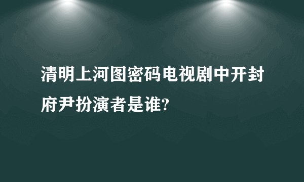 清明上河图密码电视剧中开封府尹扮演者是谁?