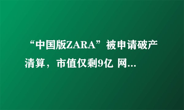 “中国版ZARA”被申请破产清算，市值仅剩9亿 网友：现在还有他家衣服