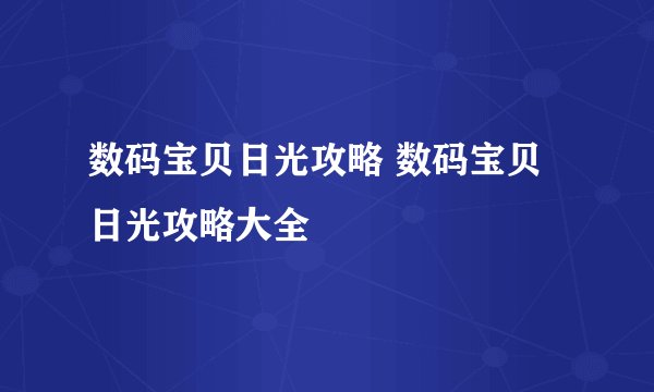 数码宝贝日光攻略 数码宝贝日光攻略大全