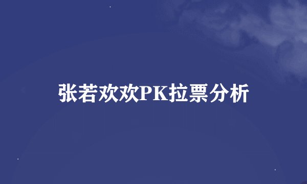 张若欢欢PK拉票分析