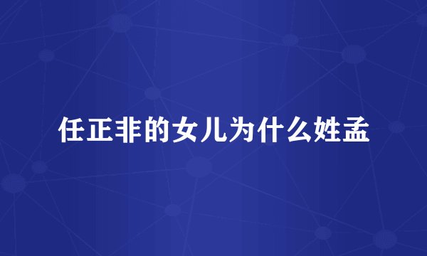任正非的女儿为什么姓孟