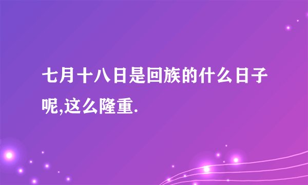 七月十八日是回族的什么日子呢,这么隆重.