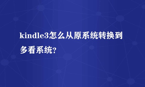 kindle3怎么从原系统转换到多看系统？