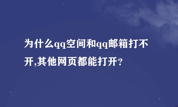 为什么qq空间和qq邮箱打不开,其他网页都能打开？