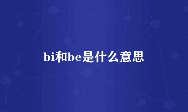 bi和be是什么意思