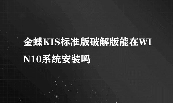 金蝶KIS标准版破解版能在WIN10系统安装吗