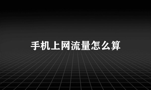 手机上网流量怎么算