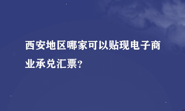 西安地区哪家可以贴现电子商业承兑汇票？