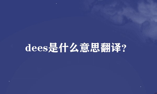 dees是什么意思翻译？