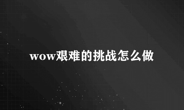 wow艰难的挑战怎么做