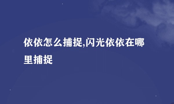 依依怎么捕捉,闪光依依在哪里捕捉