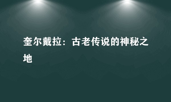 奎尔戴拉：古老传说的神秘之地