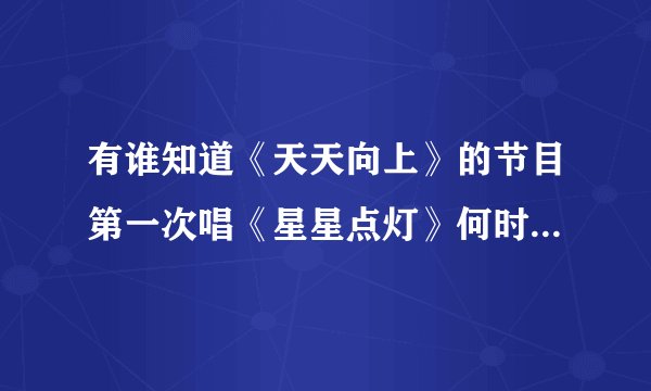 有谁知道《天天向上》的节目第一次唱《星星点灯》何时哟？（那年那月）