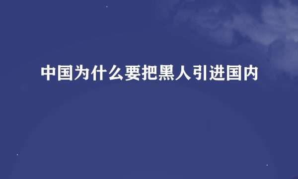 中国为什么要把黑人引进国内