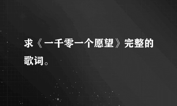求《一千零一个愿望》完整的歌词。