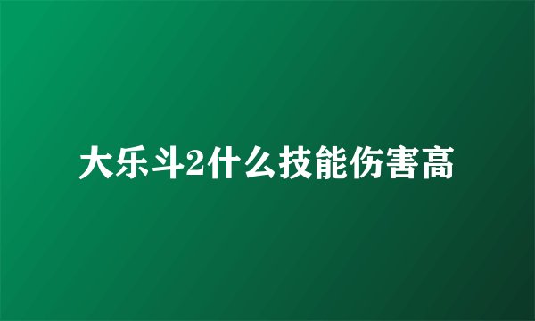 大乐斗2什么技能伤害高