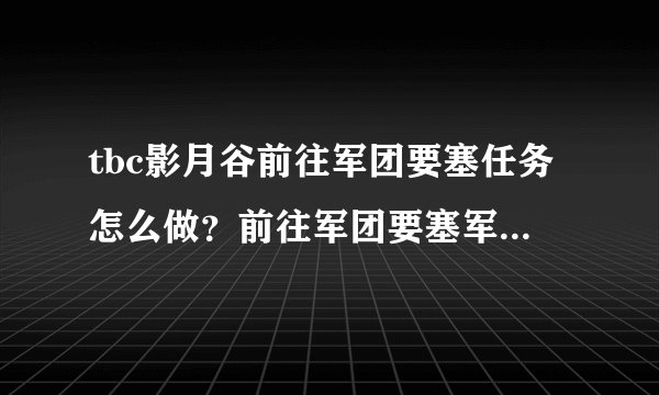 tbc影月谷前往军团要塞任务怎么做？前往军团要塞军团通讯装置在哪？