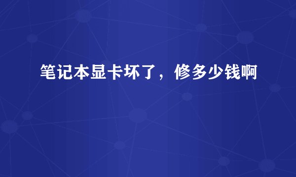 笔记本显卡坏了，修多少钱啊