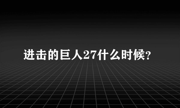 进击的巨人27什么时候？