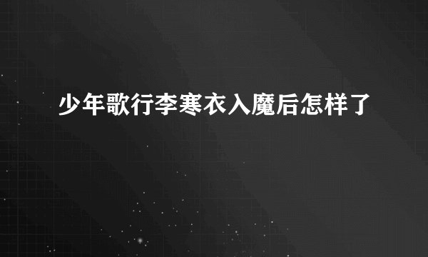 少年歌行李寒衣入魔后怎样了