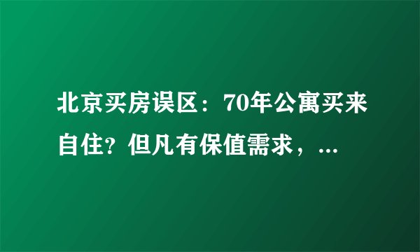 北京买房误区：70年公寓买来自住？但凡有保值需求，最好别碰