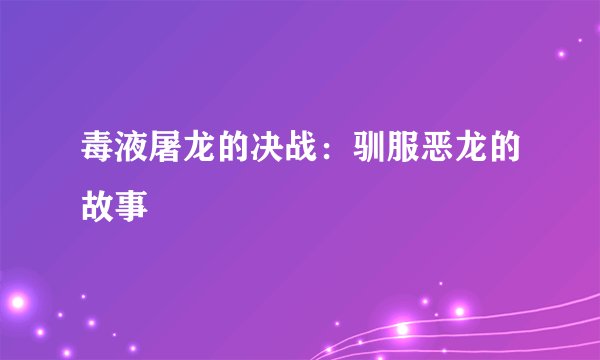 毒液屠龙的决战：驯服恶龙的故事