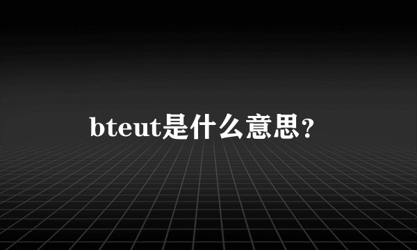 bteut是什么意思？