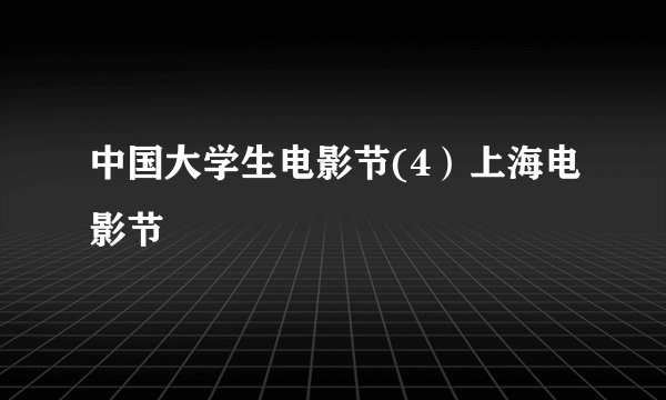 中国大学生电影节(4）上海电影节