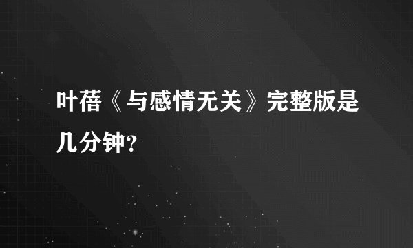 叶蓓《与感情无关》完整版是几分钟？