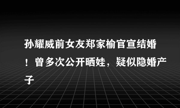 孙耀威前女友郑家榆官宣结婚！曾多次公开晒娃，疑似隐婚产子