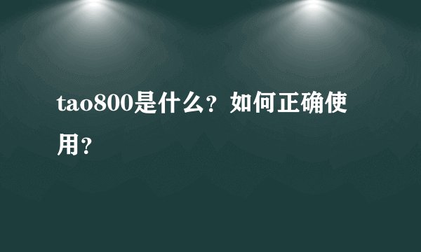 tao800是什么？如何正确使用？