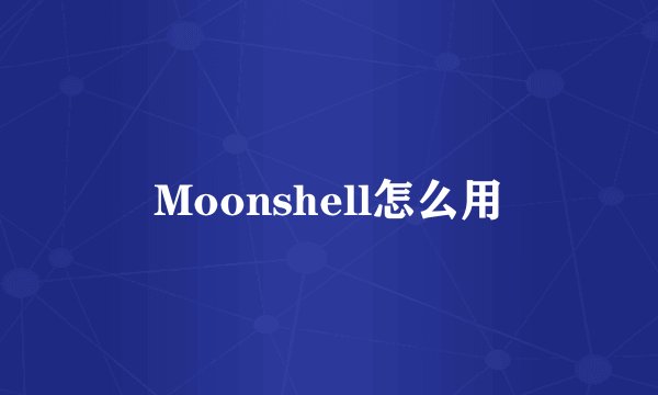 Moonshell怎么用