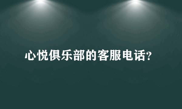 心悦俱乐部的客服电话？
