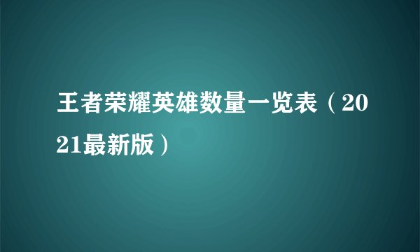 王者荣耀英雄数量一览表（2021最新版）