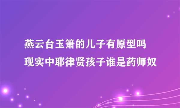 燕云台玉箫的儿子有原型吗 现实中耶律贤孩子谁是药师奴