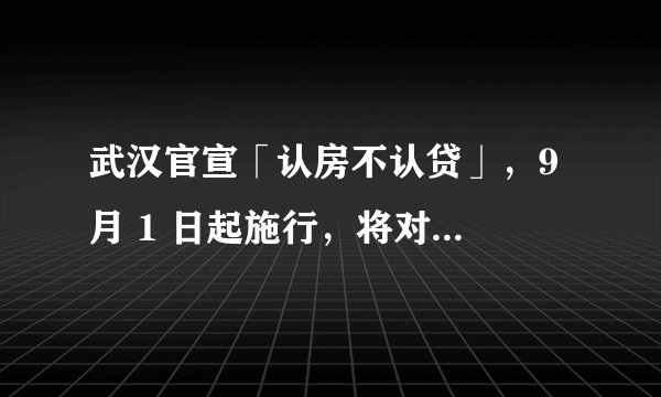 武汉官宣「认房不认贷」，9 月 1 日起施行，将对当地房地产市场有何影响？
