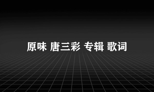 原味 唐三彩 专辑 歌词