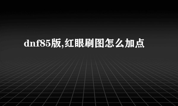 dnf85版,红眼刷图怎么加点