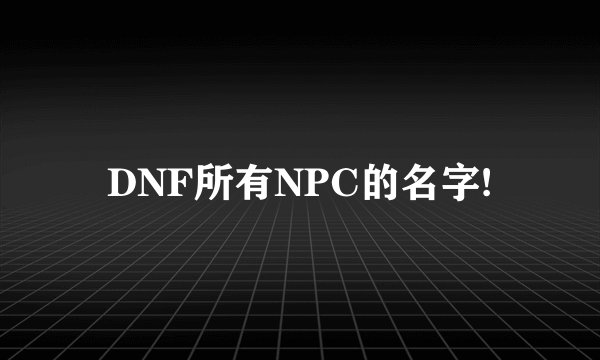 DNF所有NPC的名字!