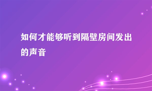 如何才能够听到隔壁房间发出的声音