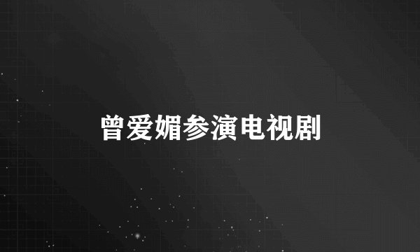 曾爱媚参演电视剧